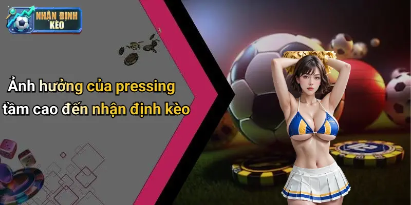 Ảnh hưởng của pressing tầm cao đến nhận định kèo