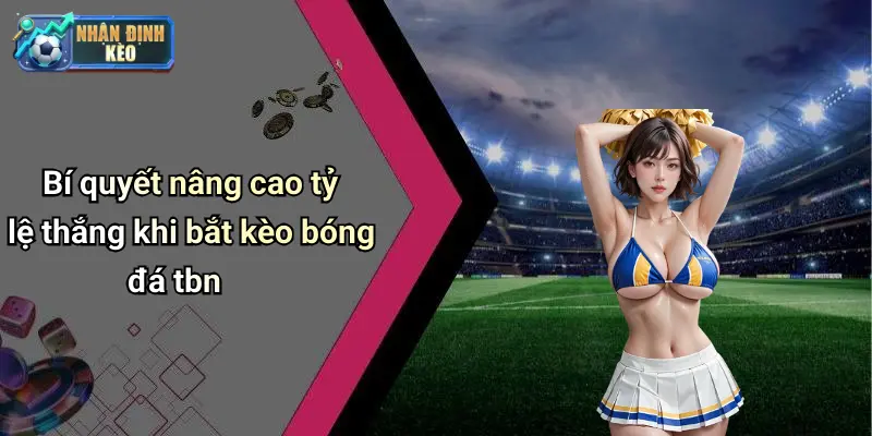 Bí quyết nâng cao tỷ lệ thắng khi bắt kèo bóng đá tbn