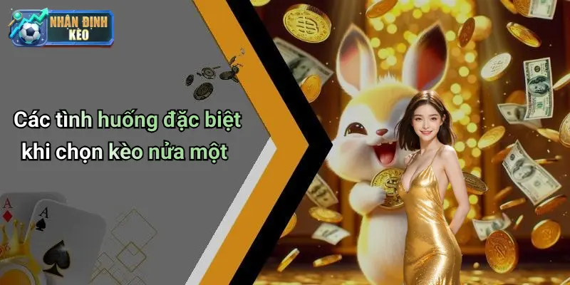 Các tình huống đặc biệt khi chọn kèo nửa một