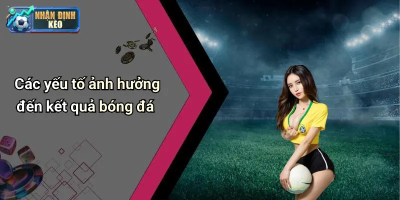 Các yếu tố ảnh hưởng đến kết quả bóng đá