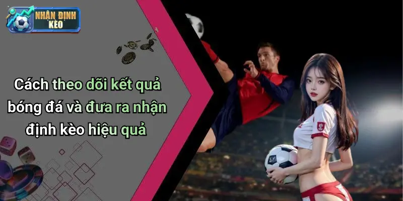 Cách theo dõi kết quả bóng đá và đưa ra nhận định kèo hiệu quả
