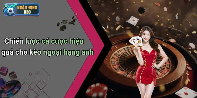 Chiến lược cá cược hiệu quả cho kèo ngoại hạng anh