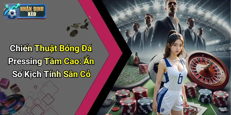 Chiến Thuật Bóng Đá Pressing Tầm Cao: Ẩn Số Kịch Tính Sân Cỏ
