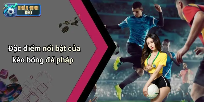 Đặc điểm nổi bật của kèo bóng đá pháp