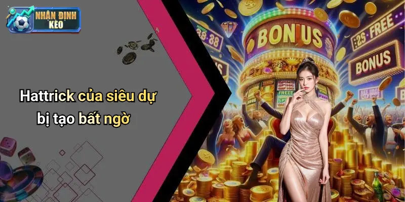 Hattrick của siêu dự bị tạo bất ngờ