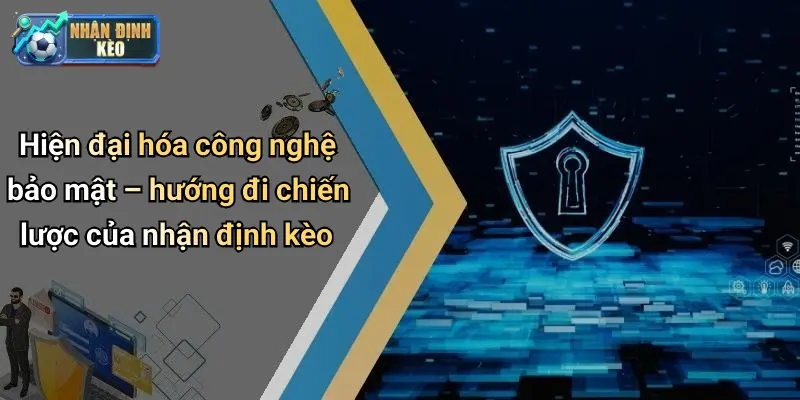 Hiện đại hóa công nghệ bảo mật – hướng đi chiến lược của nhận định kèo