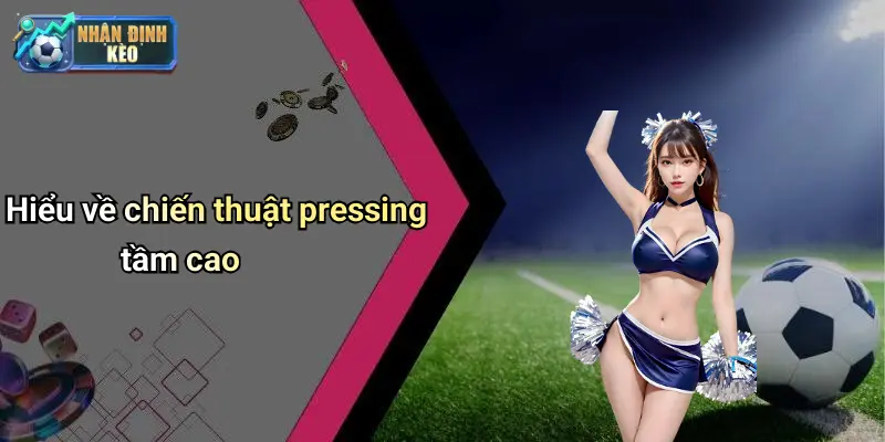 Hiểu về chiến thuật pressing tầm cao