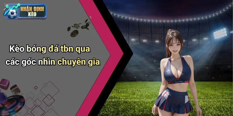 Kèo bóng đá tbn qua các góc nhìn chuyên gia