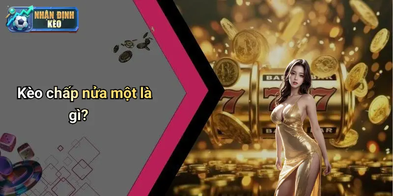 Kèo chấp nửa một là gì?