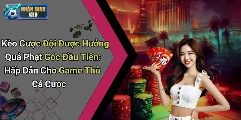 Kèo Cược Đội Được Hưởng Quả Phạt Góc Đầu Tiên: Hấp Dẫn Cho Game Thủ Cá Cược