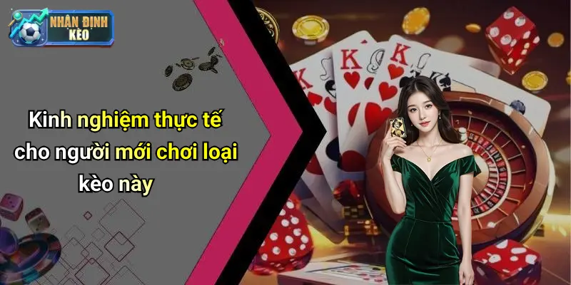Kinh nghiệm thực tế cho người mới chơi loại kèo này
