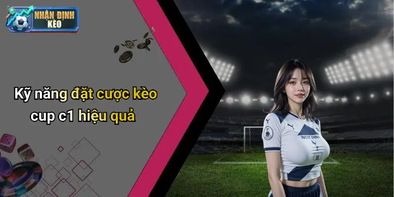 Kỹ năng đặt cược kèo cup c1 hiệu quả