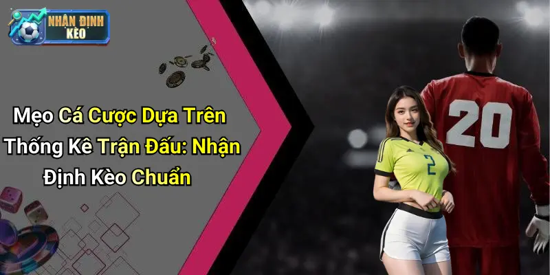 Mẹo Cá Cược Dựa Trên Thống Kê Trận Đấu: Nhận Định Kèo Chuẩn