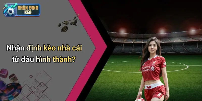 Nhận định kèo nhà cái từ đâu hình thành?