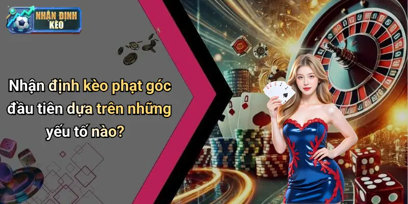 Nhận định kèo phạt góc đầu tiên dựa trên những yếu tố nào?