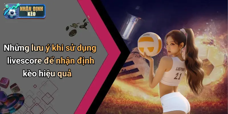Những lưu ý khi sử dụng livescore để nhận định kèo hiệu quả