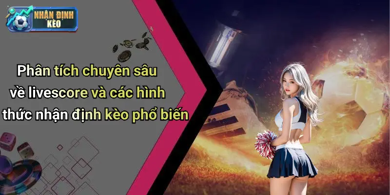 Phân tích chuyên sâu về livescore và các hình thức nhận định kèo phổ biến