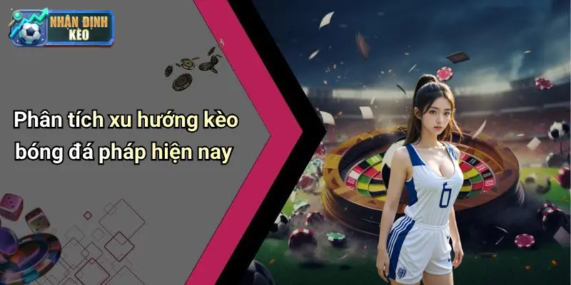 Phân tích xu hướng kèo bóng đá pháp hiện nay
