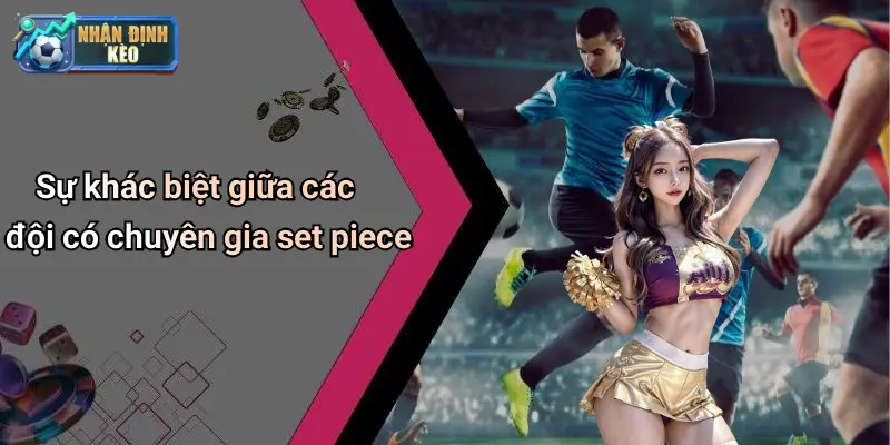 Sự khác biệt giữa các đội có chuyên gia set piece