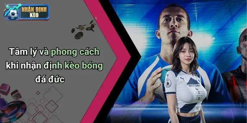Tâm lý và phong cách khi nhận định kèo bóng đá đức