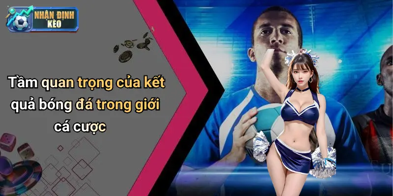 Tầm quan trọng của kết quả bóng đá trong giới cá cược