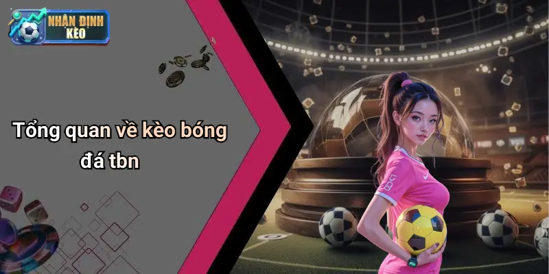 Tổng quan về kèo bóng đá tbn