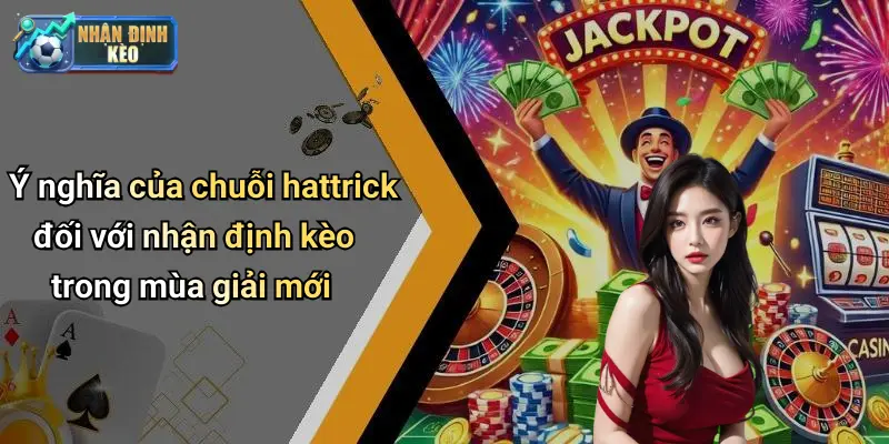 Ý nghĩa của chuỗi hattrick đối với nhận định kèo trong mùa giải mới