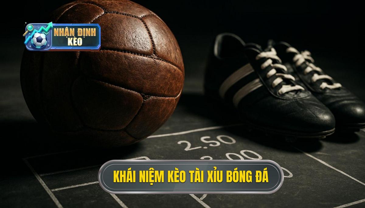 Khái niệm và bản chất cốt lõi của kèo tài xỉu trong bóng đá